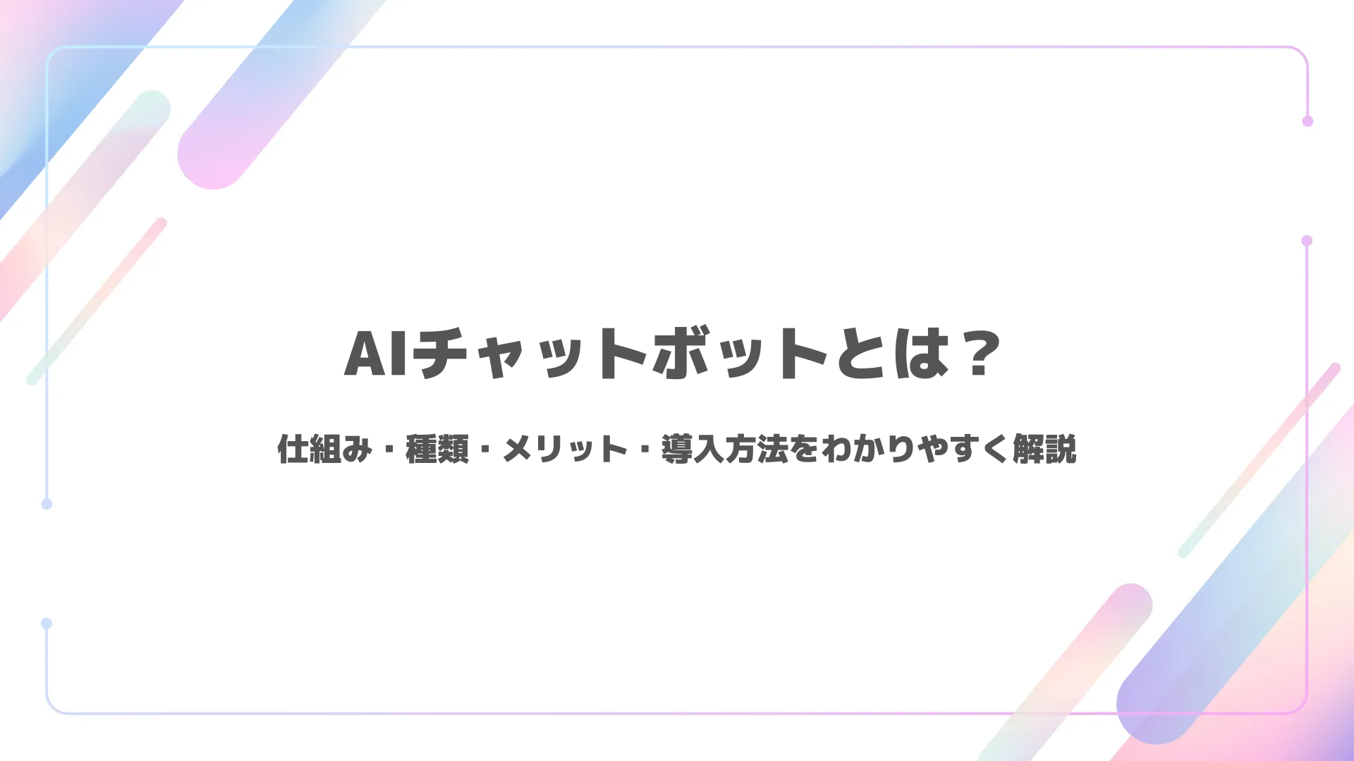 AIチャットボットとは？仕組み・種類・メリット・導入方法をわかりやすく解説