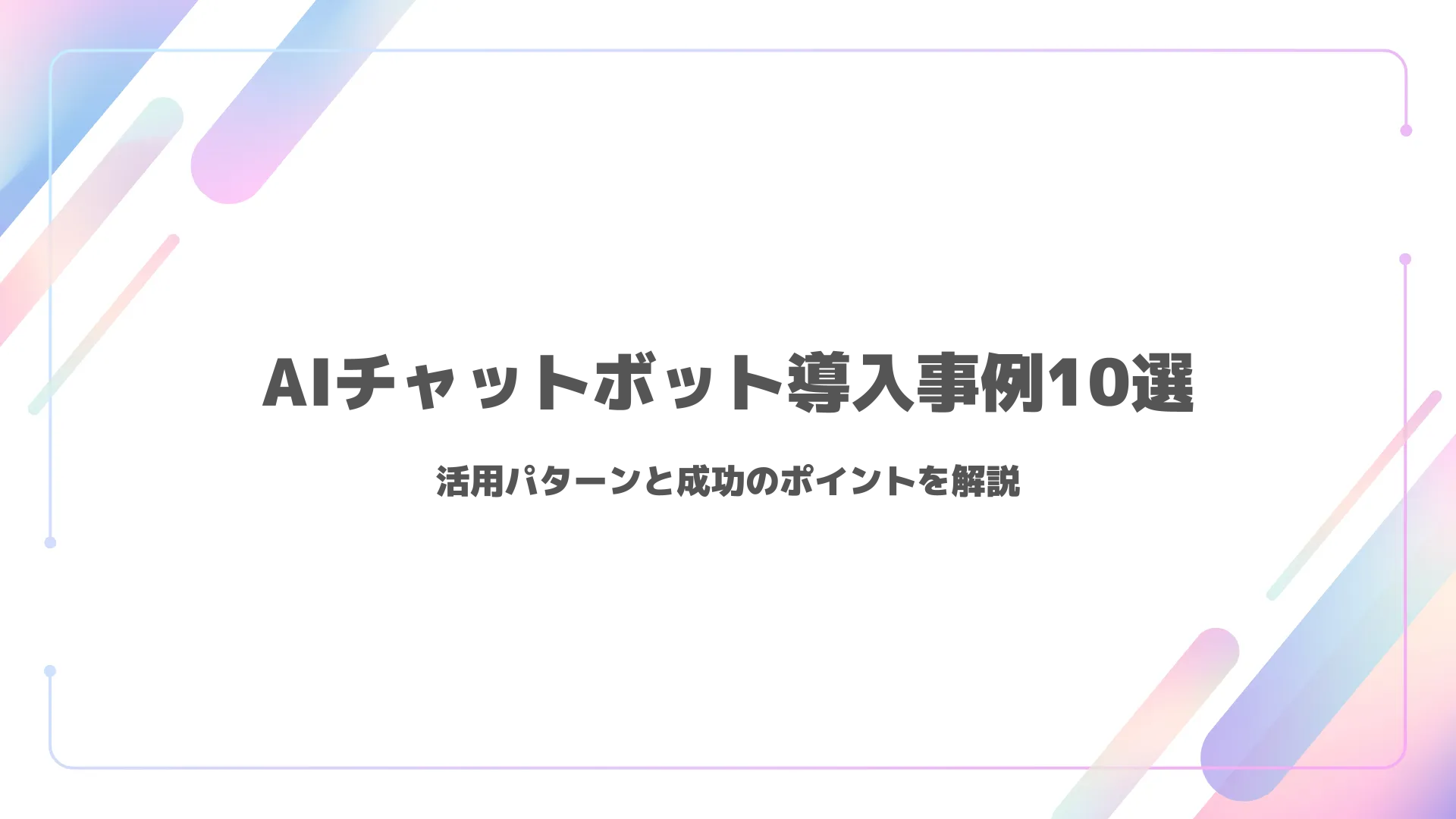 AIチャットボット導入事例10選｜活用パターンと成功のポイントを解説