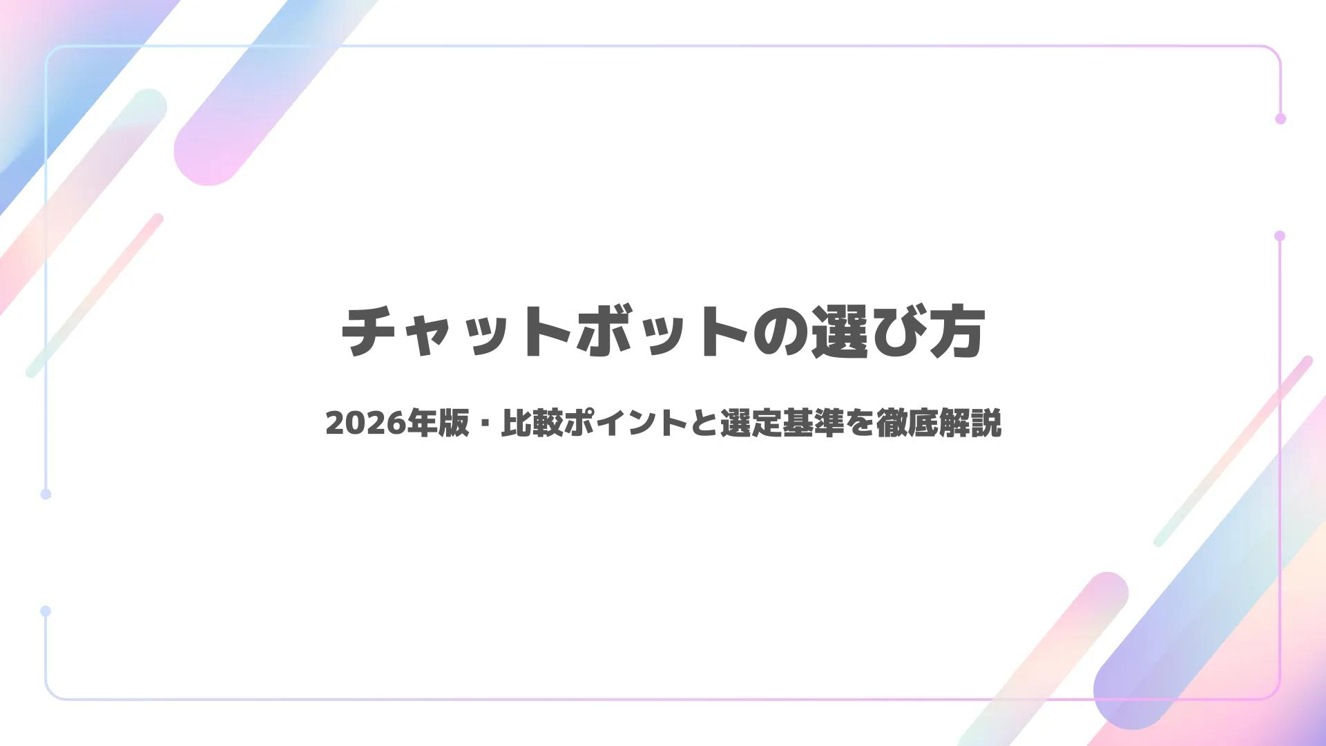 チャットボットの選び方｜2026年版・比較ポイントと選定基準を徹底解説