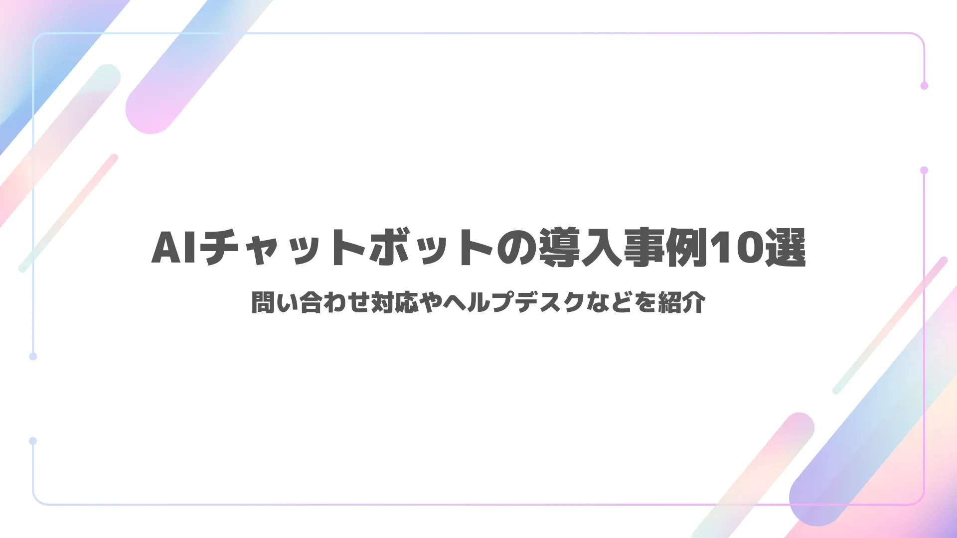 AIチャットボットの導入事例10選｜問い合わせ対応やヘルプデスクなどを紹介