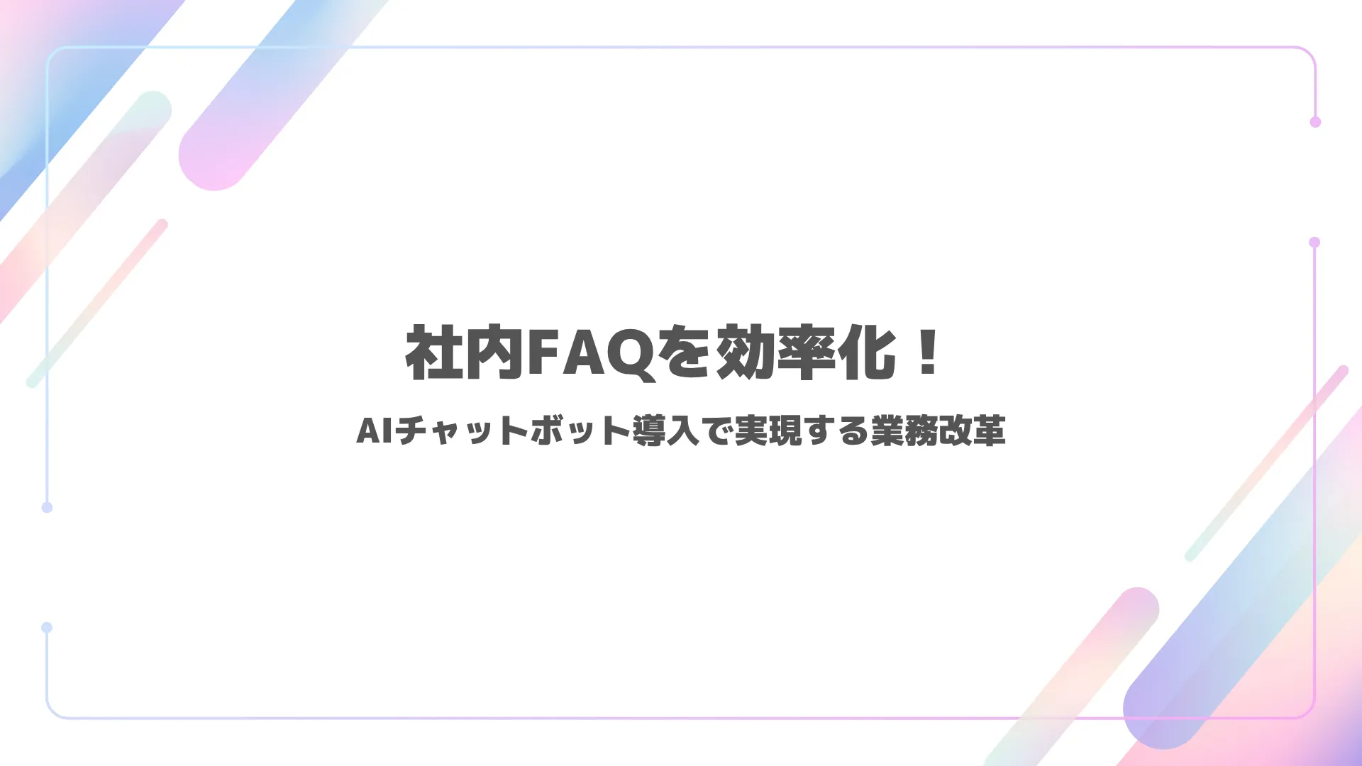 社内FAQを効率化！AIチャットボット導入で実現する業務改革