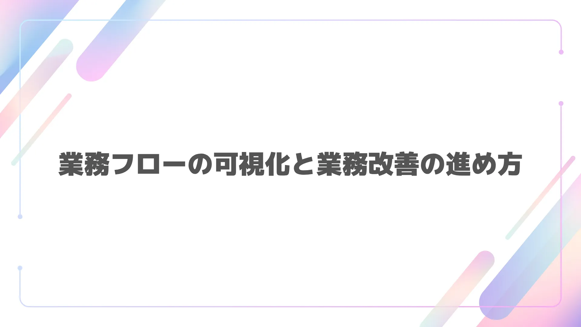 業務フローの可視化と業務改善の進め方