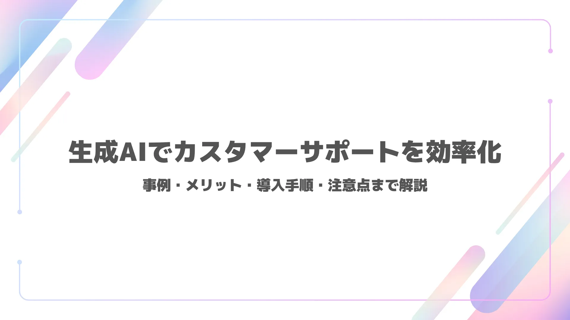 生成AIでカスタマーサポートを効率化｜事例・メリット・導入手順・注意点まで解説
