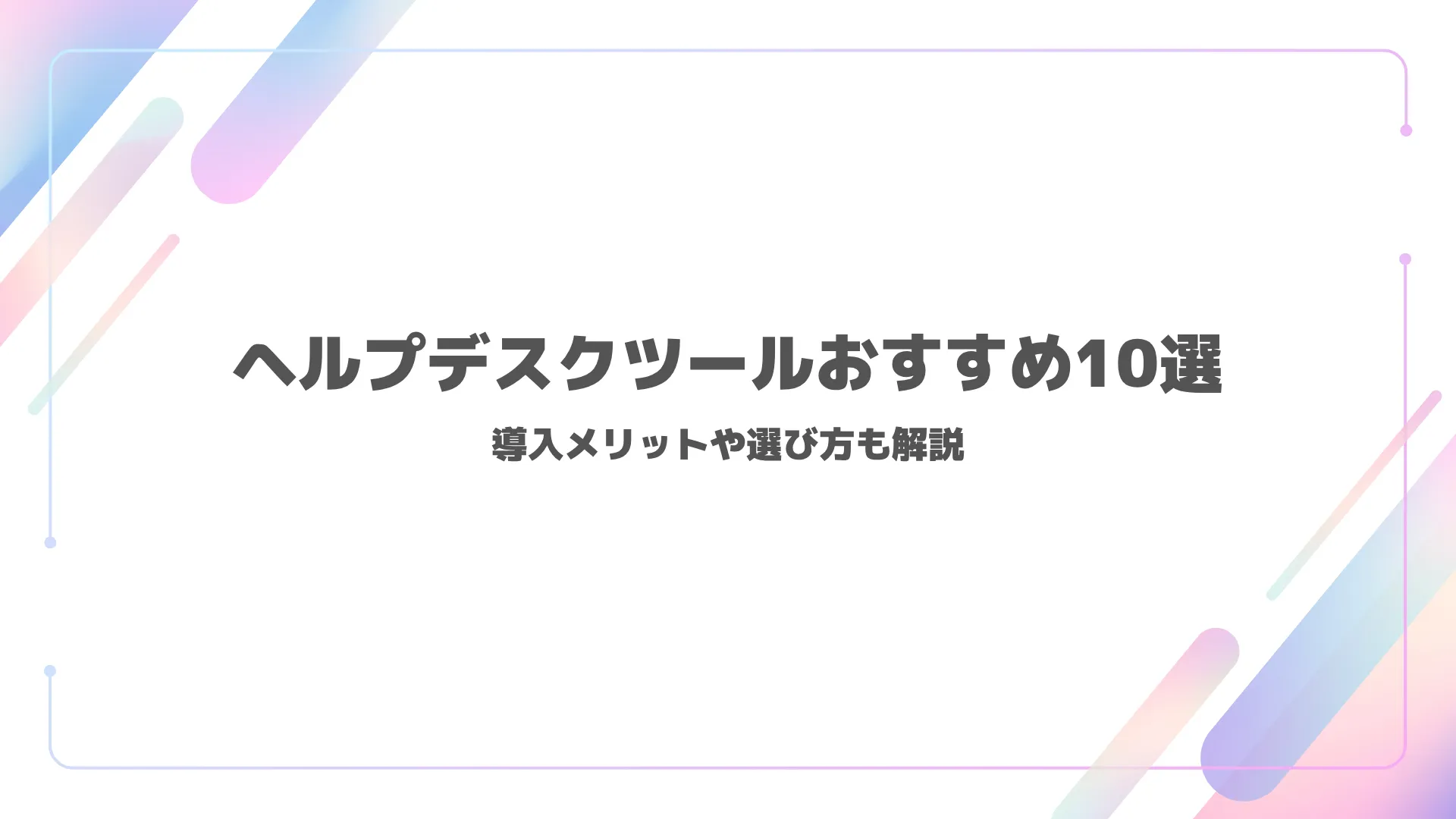 ヘルプデスクツールおすすめ10選｜導入メリットや選び方も解説