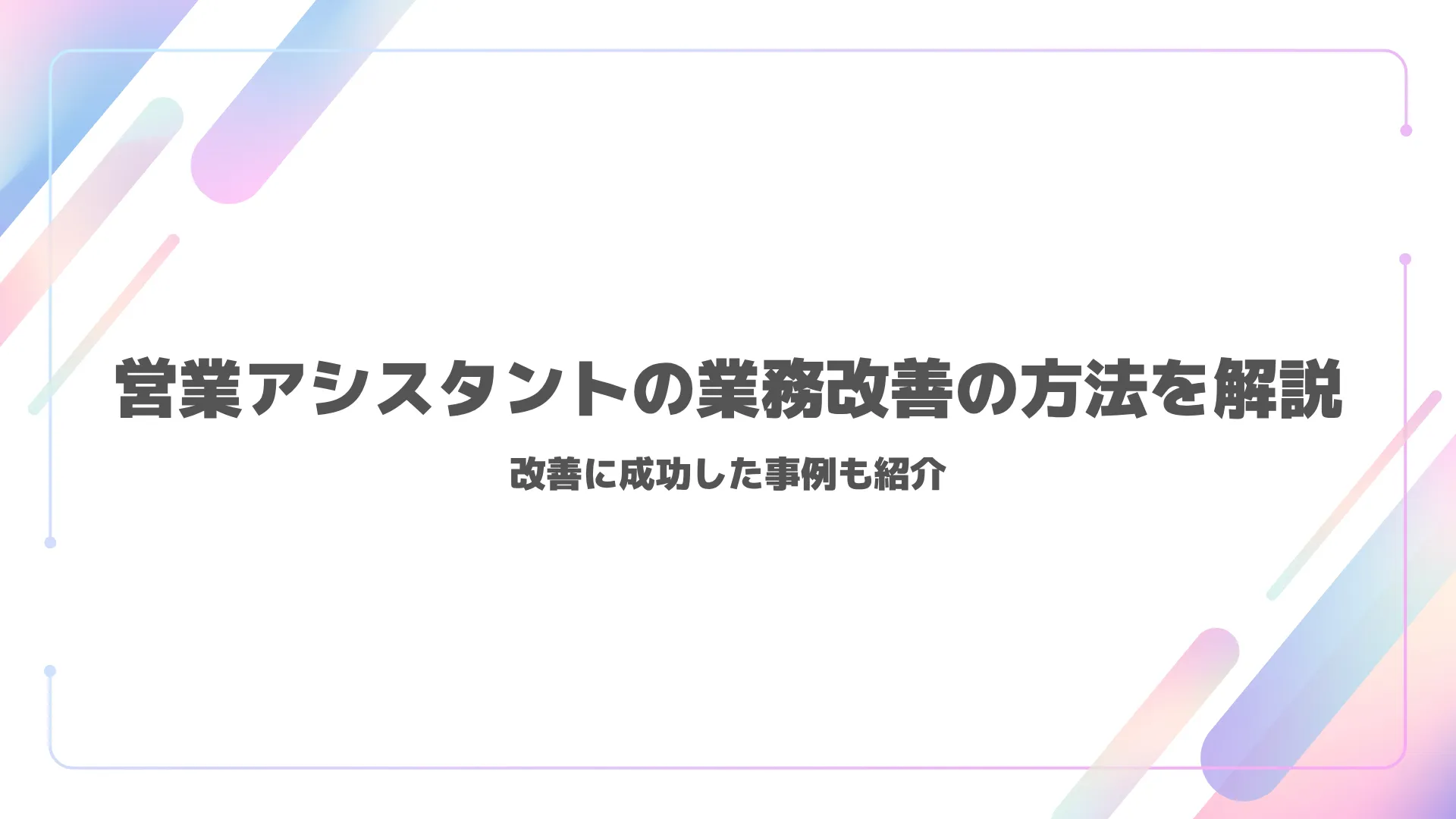 営業アシスタントの業務改善の方法を解説｜改善に成功した事例も紹介