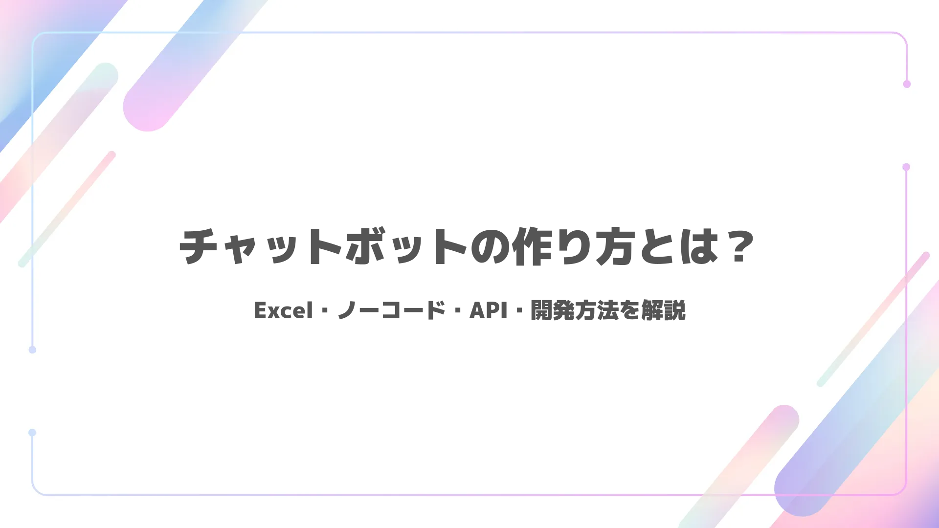 チャットボットの作り方とは？Excel・ノーコード・API・開発方法を解説