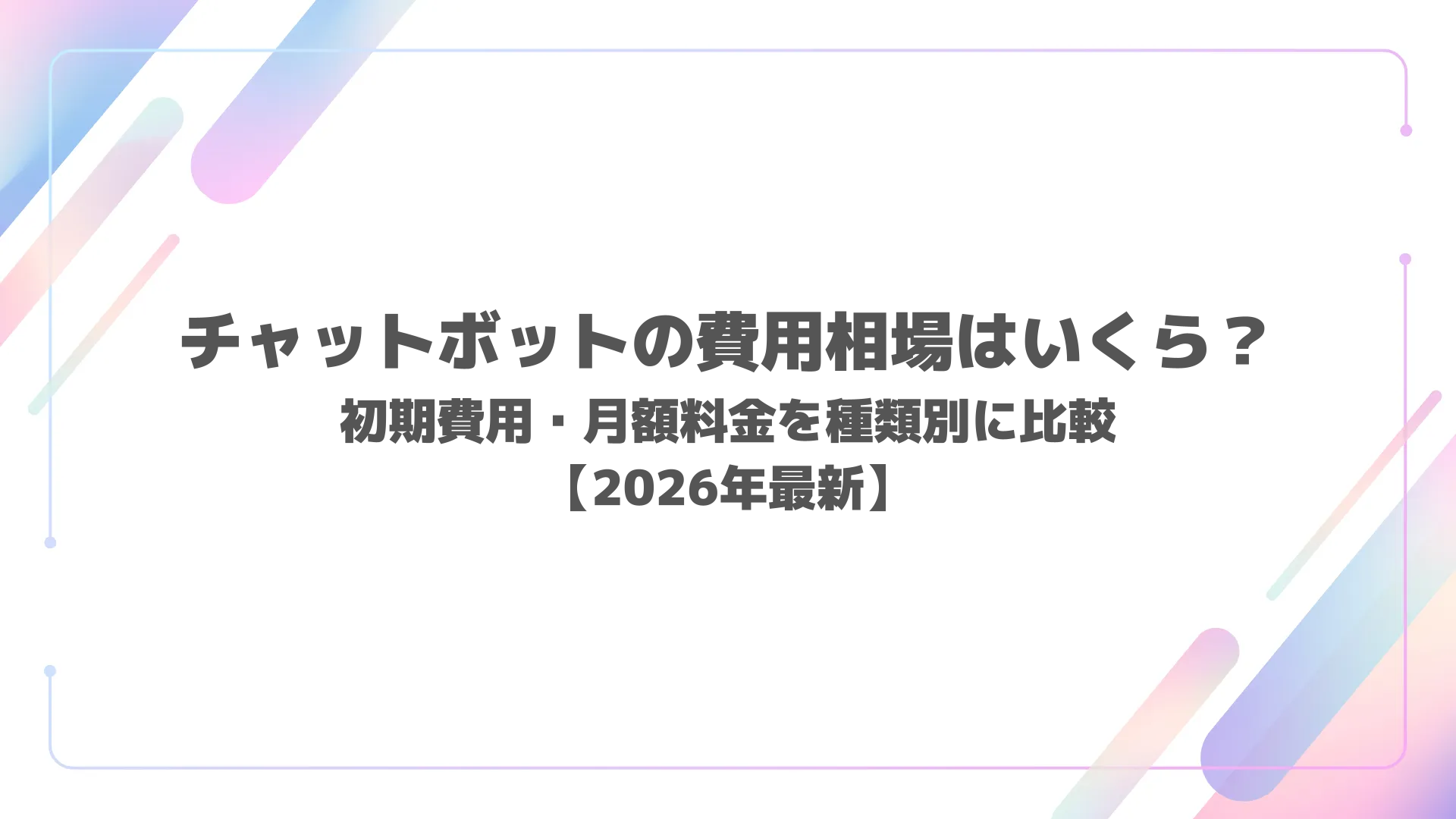 チャットボットの費用相場はいくら？初期費用・月額料金を種類別に比較【2026年最新】