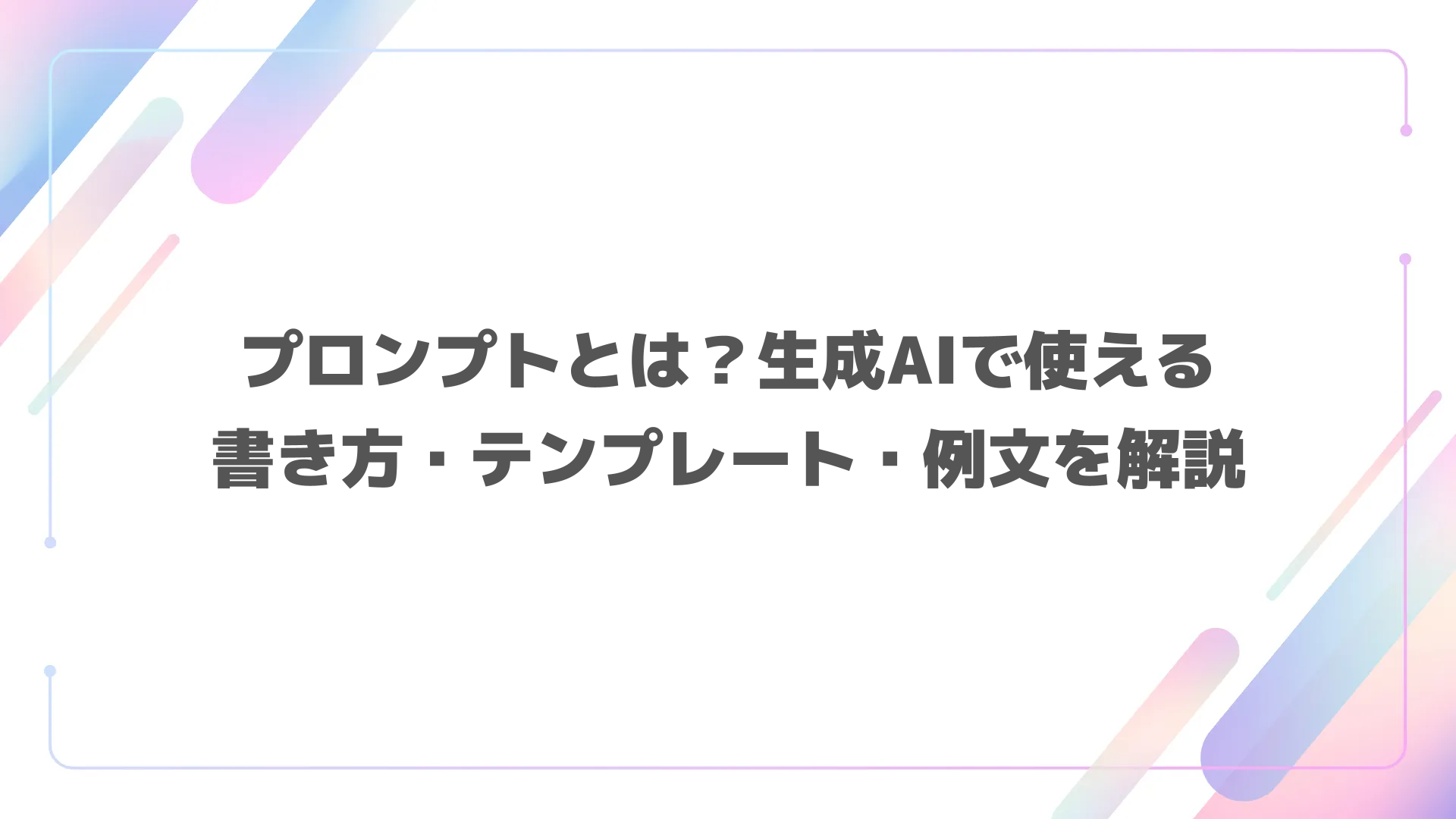 プロンプトとは？生成AIで使える書き方・テンプレート・例文を解説