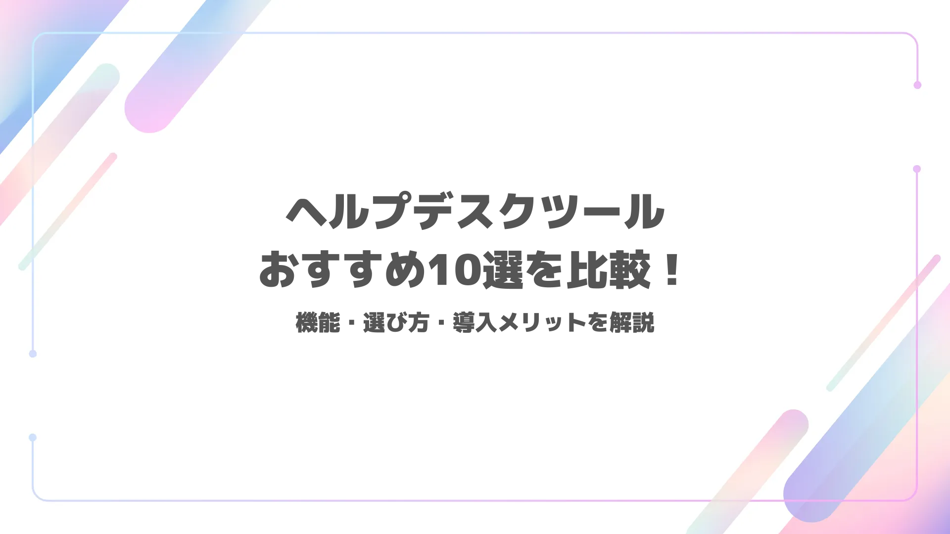ヘルプデスクツールおすすめ10選を比較！機能・選び方・導入メリットを解説