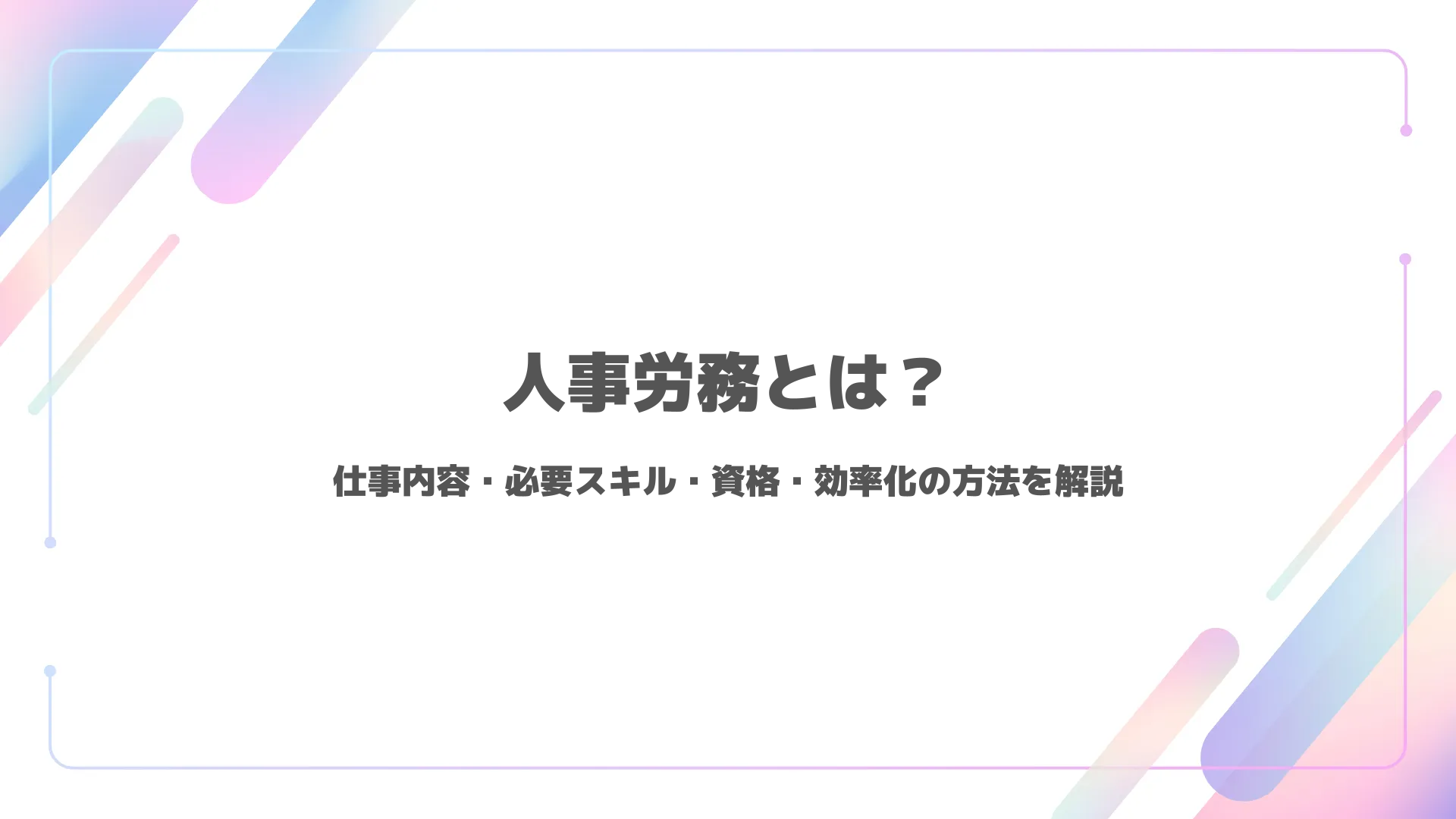 人事労務とは？仕事内容・必要スキル・資格・効率化の方法を解説