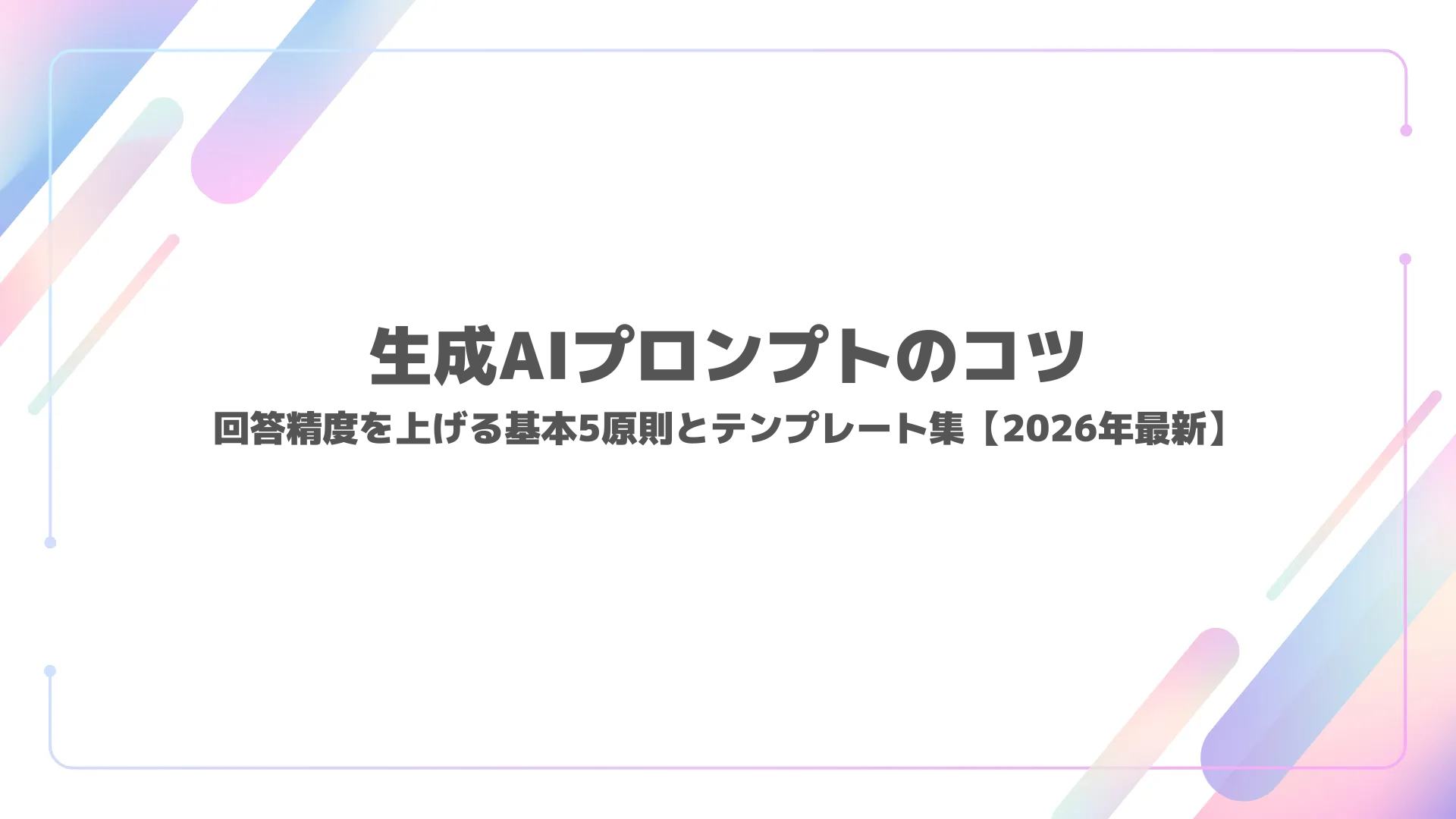 生成AIプロンプトのコツ｜回答精度を上げる基本5原則とテンプレート集【2026年最新】