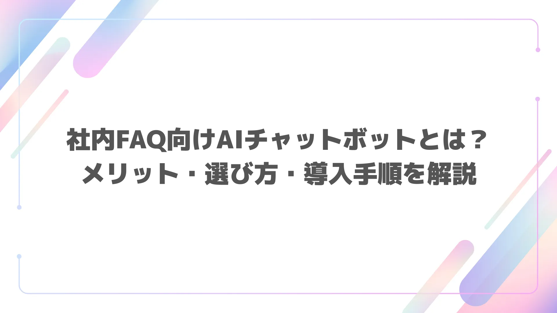 社内FAQ向けAIチャットボットとは？メリット・選び方・導入手順を解説